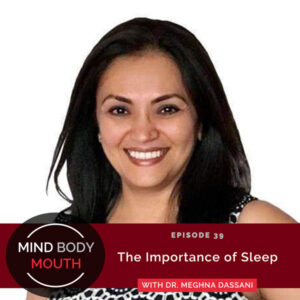 Mind Body Mouth with Dr. Vijaya Molloy | The Importance of Sleep with Dr. Meghna Dassani