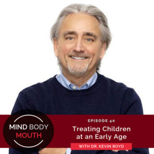 Mind Body Mouth with Dr. Vijaya Molloy | Treating Children at an Early Age with Dr. Kevin Boyd